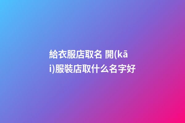 給衣服店取名 開(kāi)服裝店取什么名字好